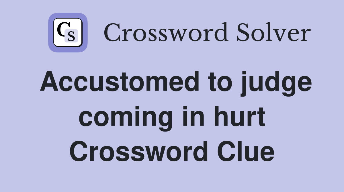 Accustomed to judge coming in hurt Crossword Clue