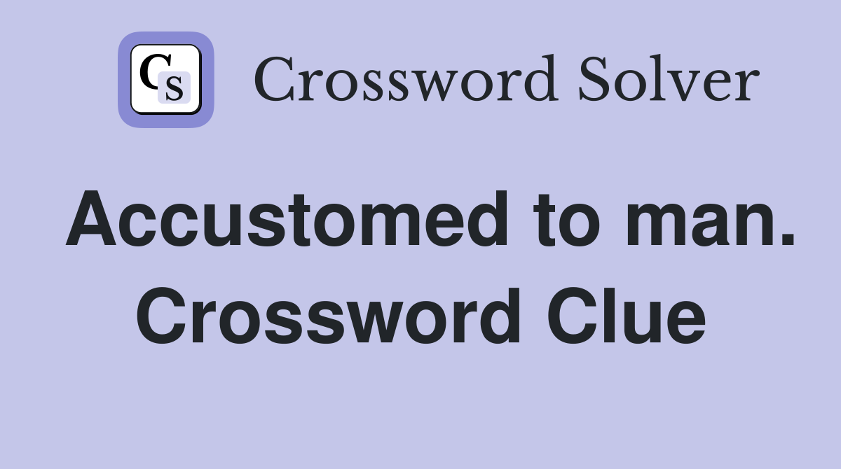Accustomed to man. Crossword Clue