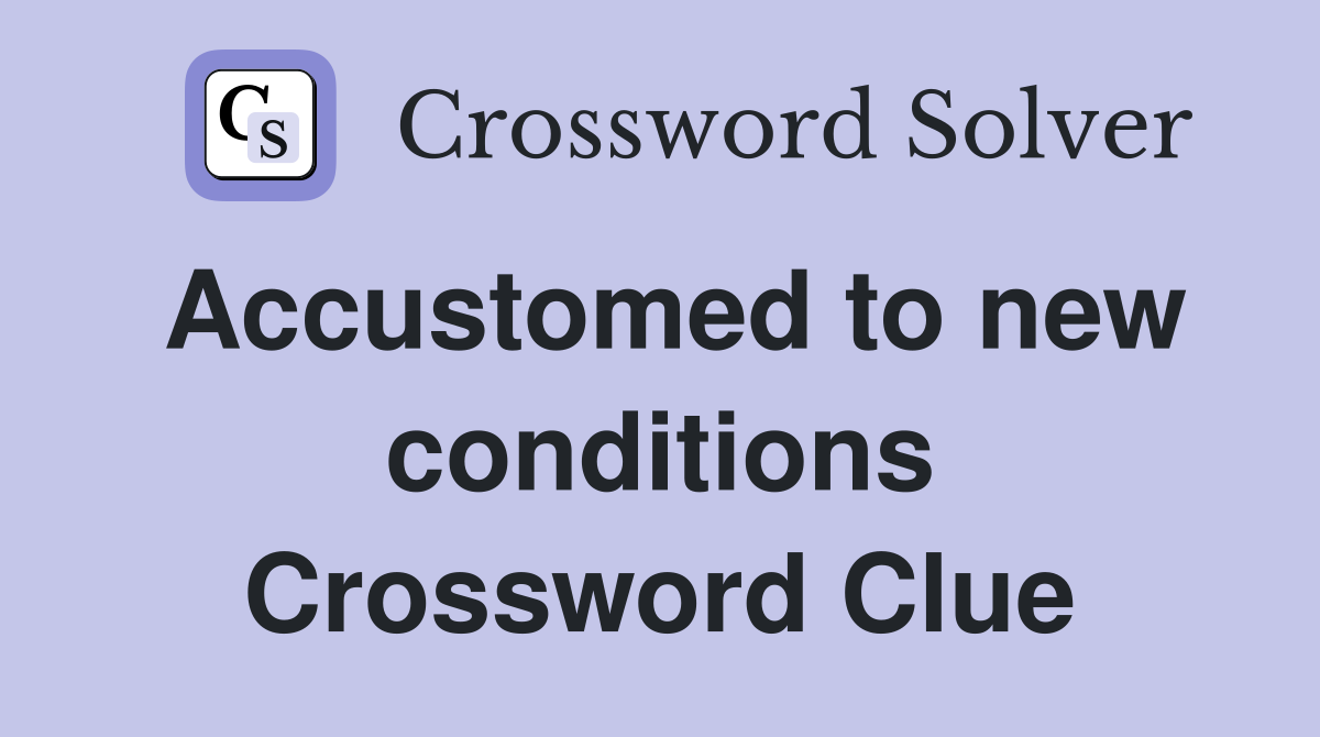 Accustomed to new conditions Crossword Clue