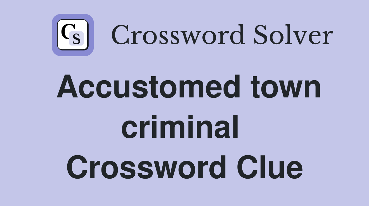 Accustomed town criminal  Crossword Clue