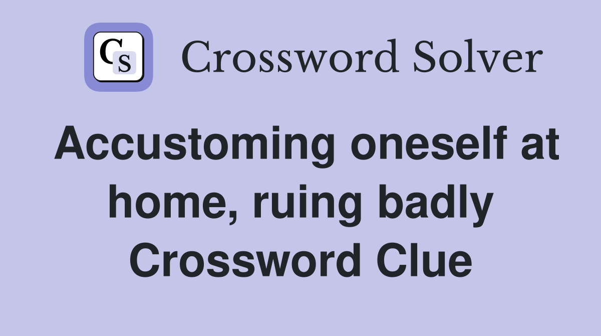 Accustoming oneself at home, ruing badly Crossword Clue