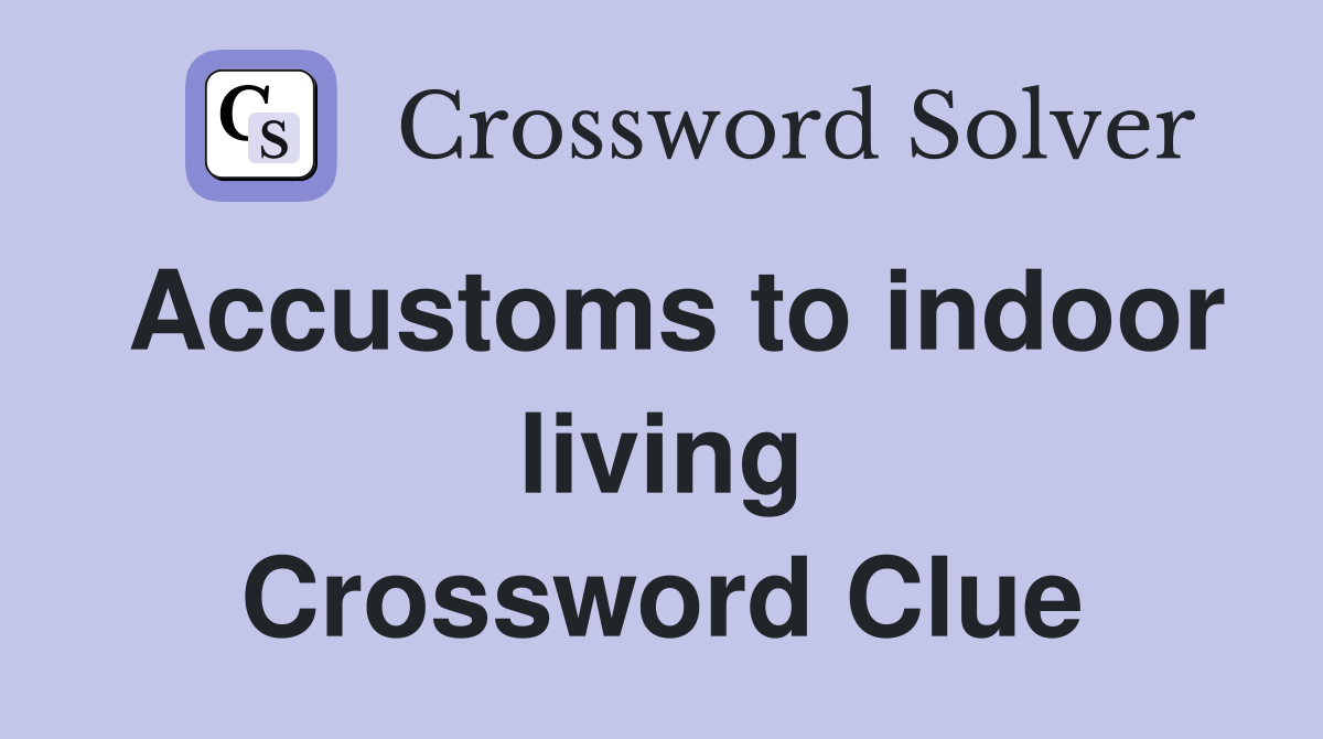 Accustoms to indoor living Crossword Clue