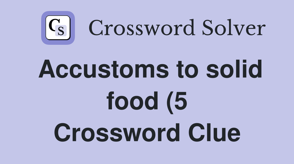 Accustoms to solid food (5) Crossword Clue Answers Crossword Solver Accustoms to solid food (5) Crossword Clue Answers Crossword Solver