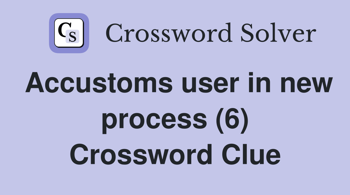 Accustoms user in new process (6) Crossword Clue
