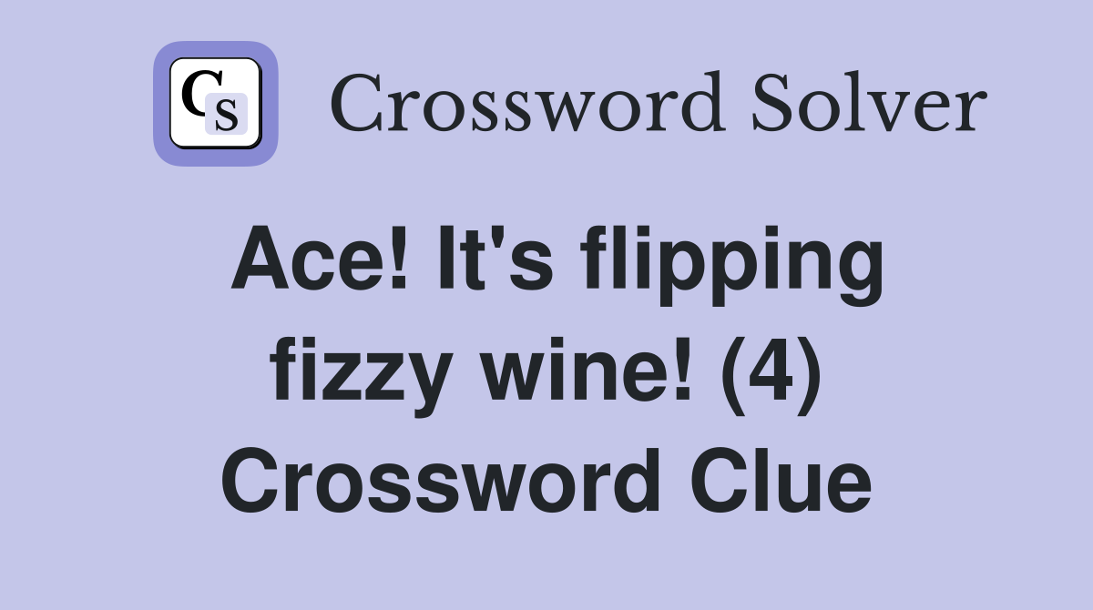 Ace! It's flipping fizzy wine! (4) Crossword Clue