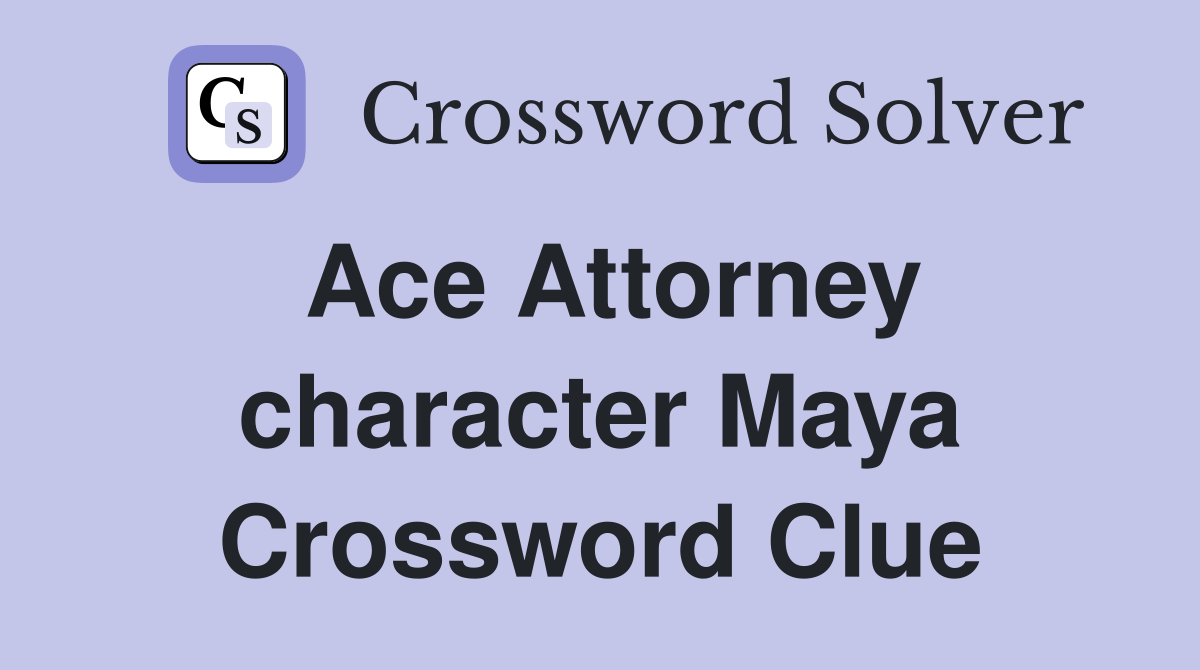 Ace Attorney character Maya Crossword Clue