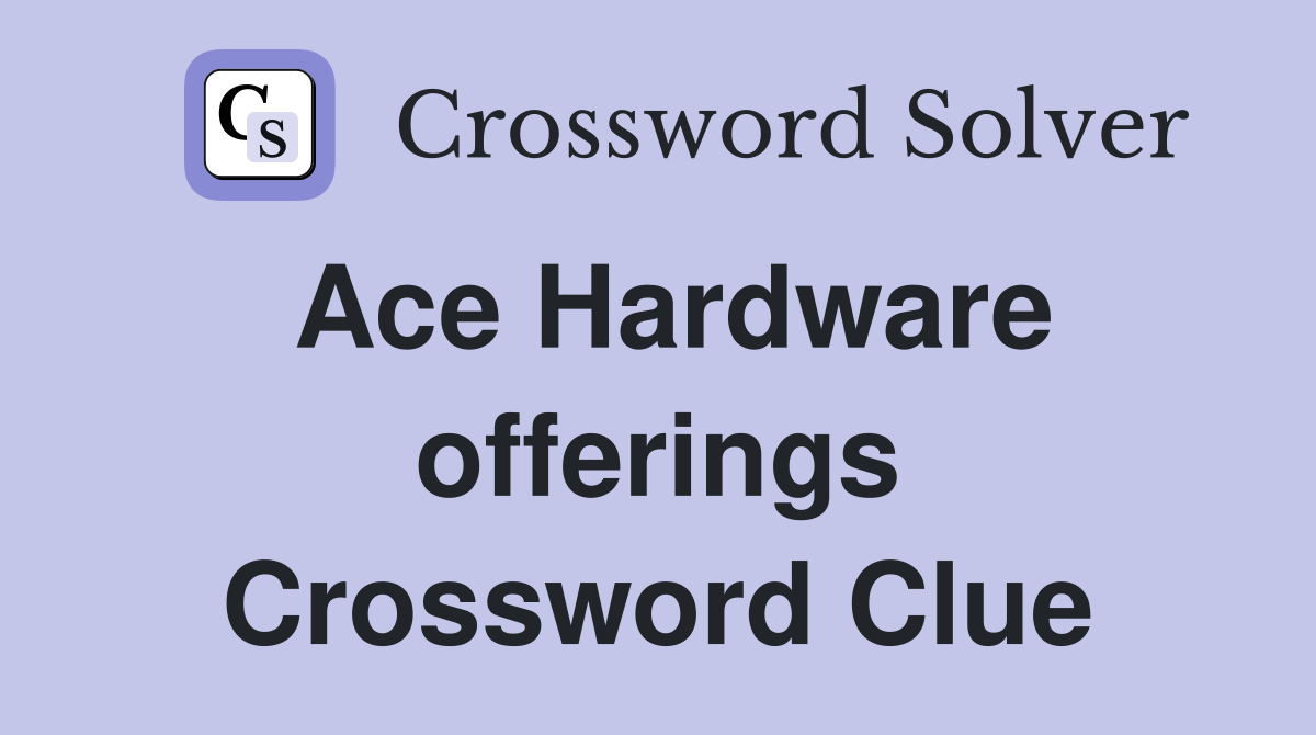 Ace Hardware offerings Crossword Clue