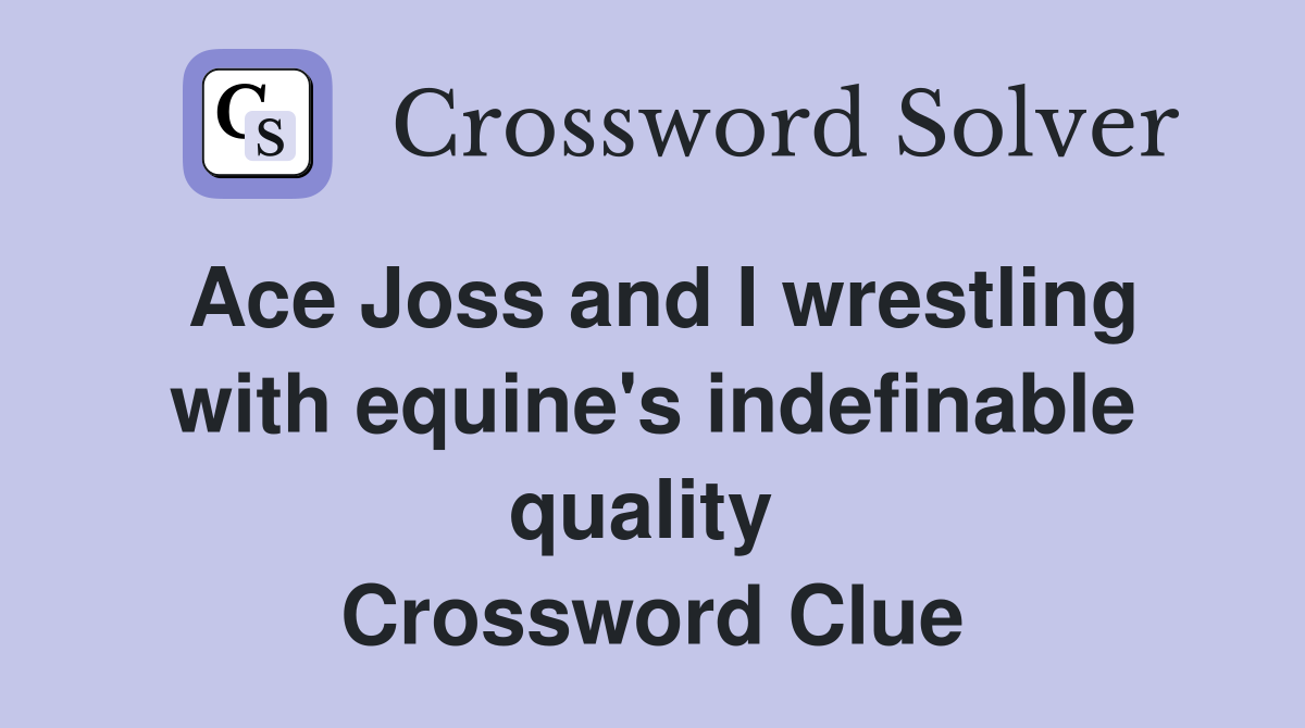 Ace Joss and I wrestling with equine's indefinable quality  Crossword Clue
