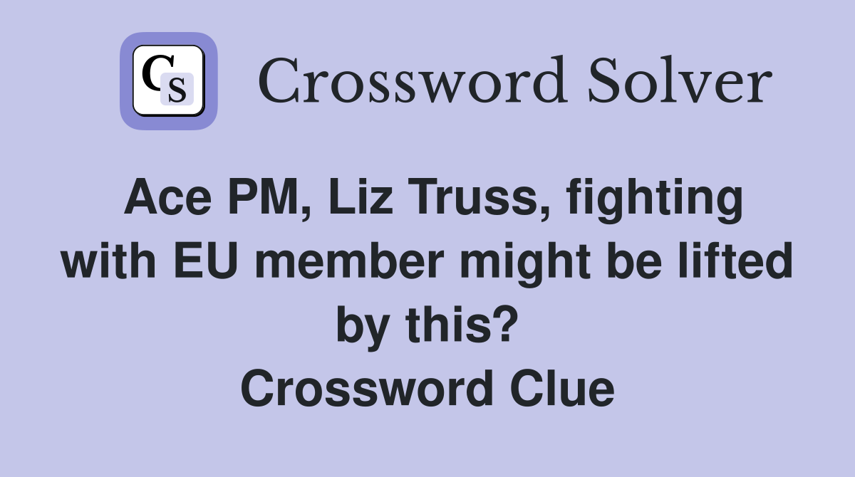 Ace PM, Liz Truss, fighting with EU member might be lifted by this? Crossword Clue
