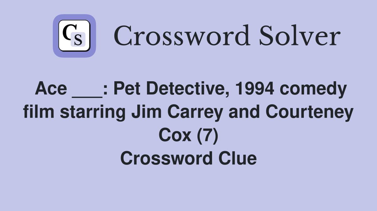 Ace ___: Pet Detective, 1994 comedy film starring Jim Carrey and Courteney Cox (7) Crossword Clue