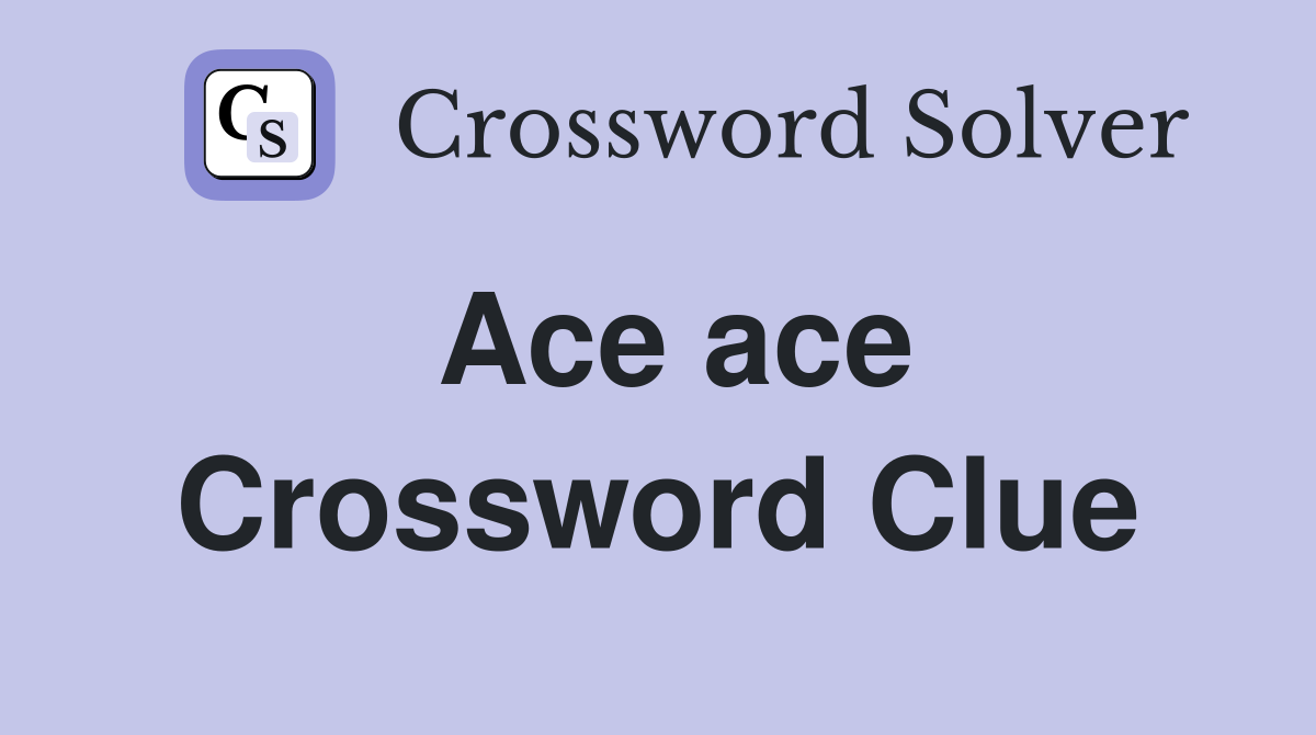 Ace ace Crossword Clue