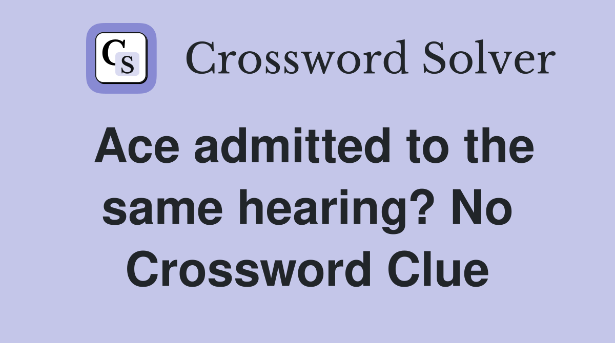 Ace admitted to the same hearing? No Crossword Clue