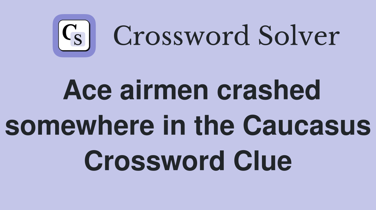 Ace airmen crashed somewhere in the Caucasus Crossword Clue