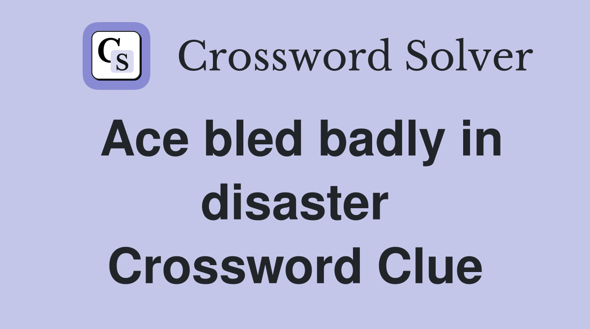 Ace bled badly in disaster Crossword Clue