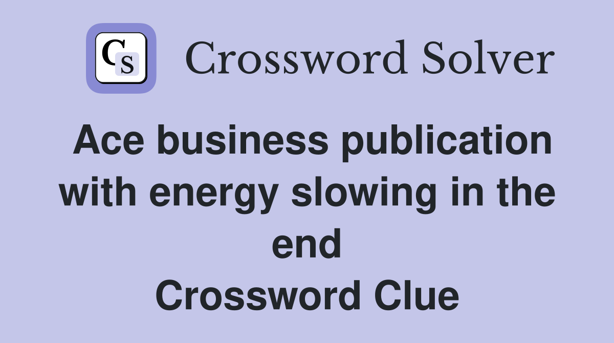 Ace business publication with energy slowing in the end Crossword Clue