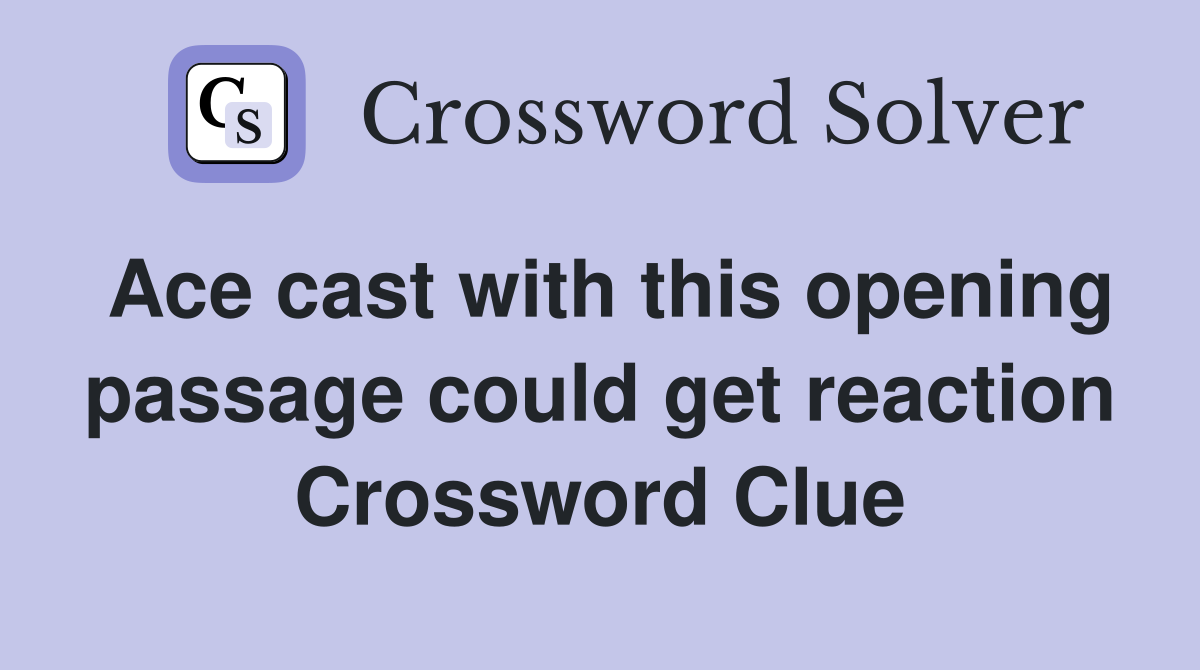 Ace cast with this opening passage could get reaction Crossword Clue