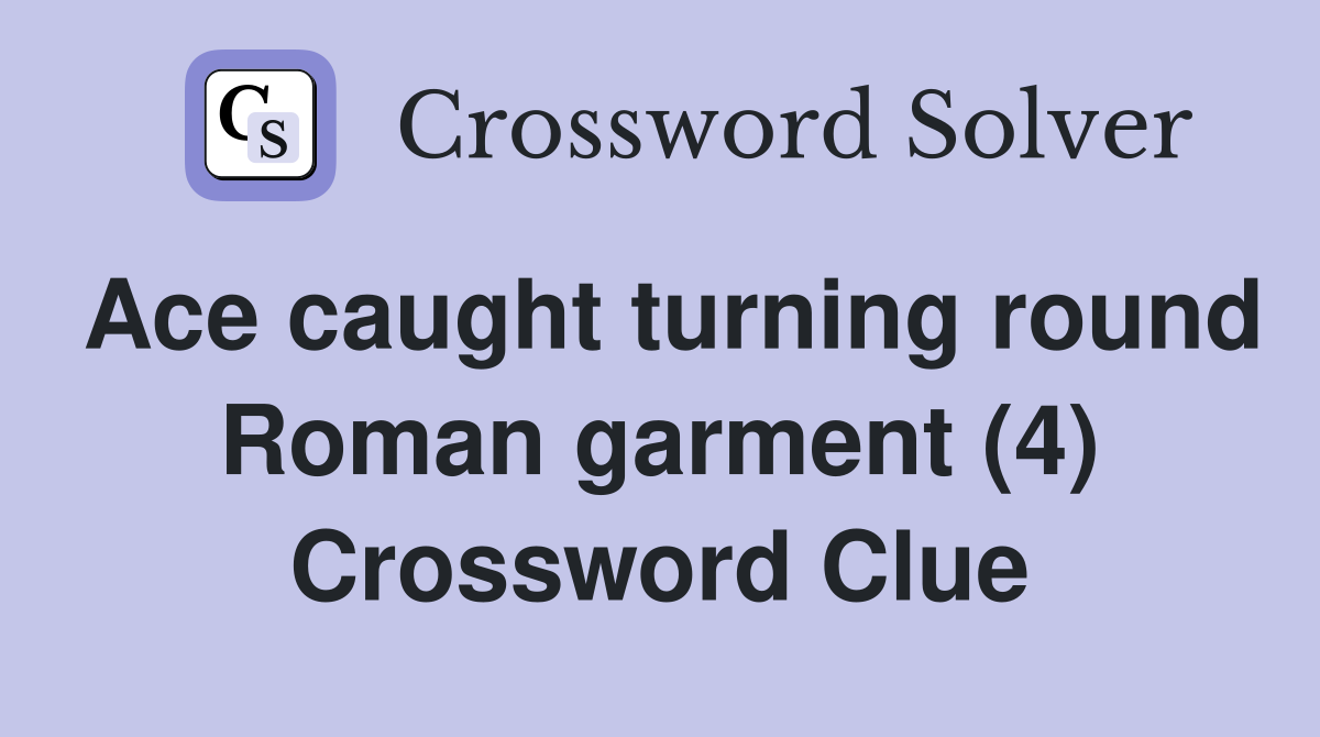 Ace caught turning round Roman garment (4) Crossword Clue