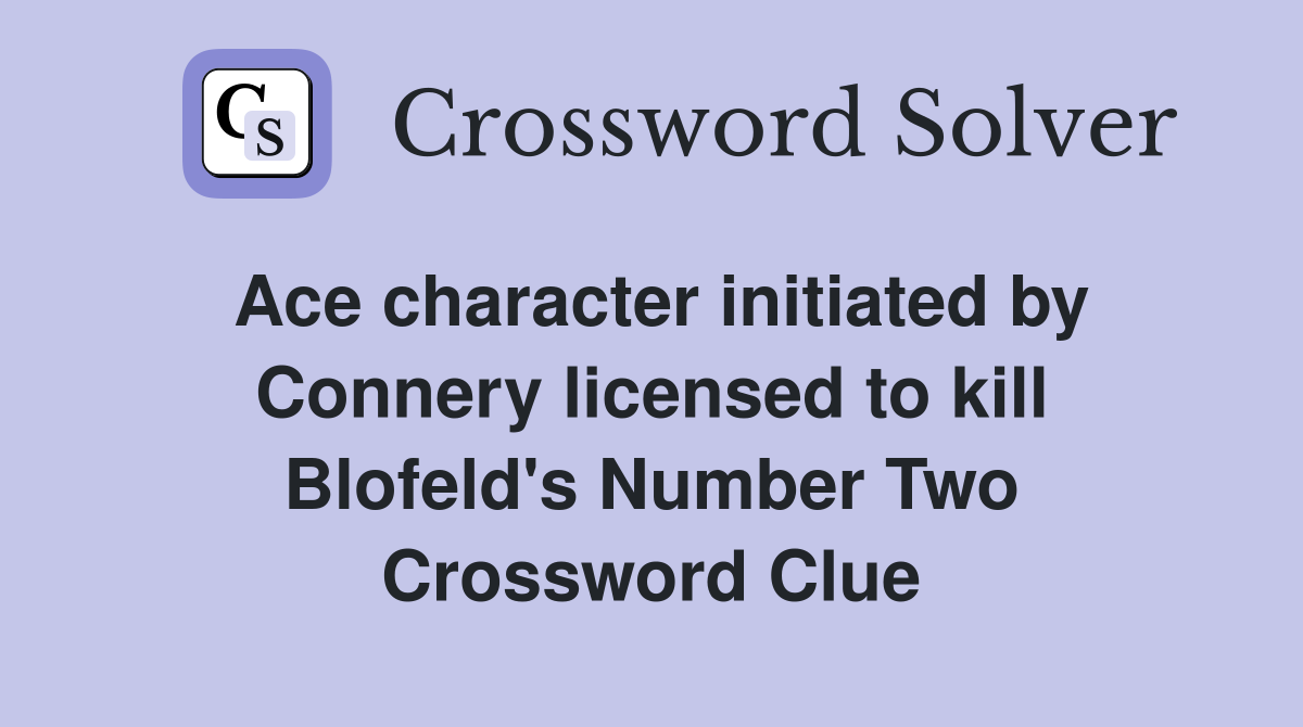 Ace character initiated by Connery licensed to kill Blofeld's Number Two Crossword Clue