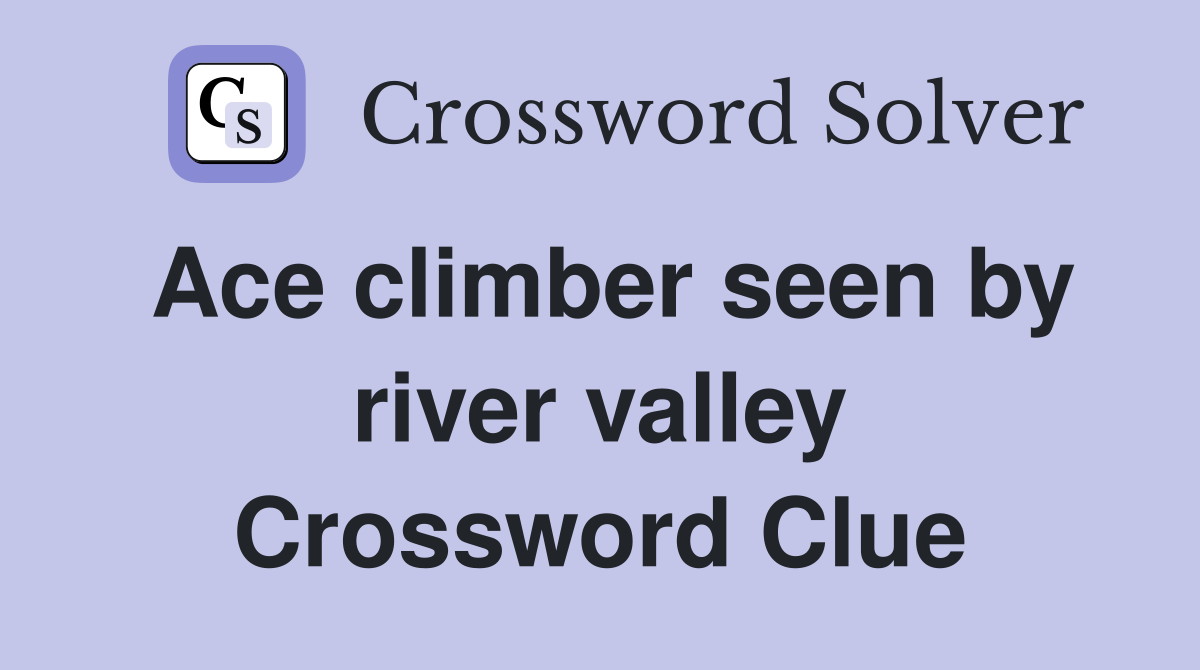 Ace climber seen by river valley Crossword Clue