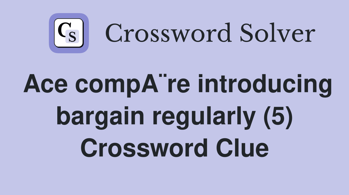 Ace compA¨re introducing bargain regularly (5) Crossword Clue