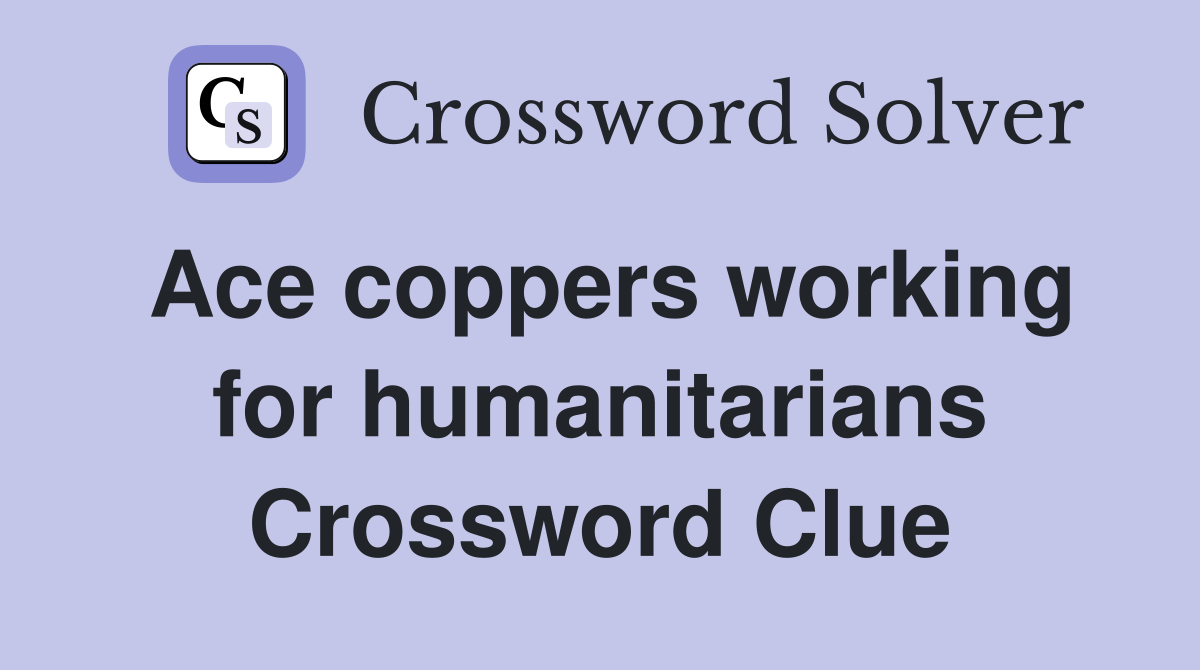 Ace coppers working for humanitarians Crossword Clue