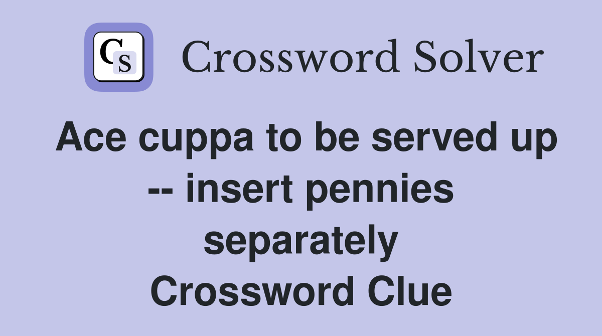 Ace cuppa to be served up -- insert pennies separately Crossword Clue
