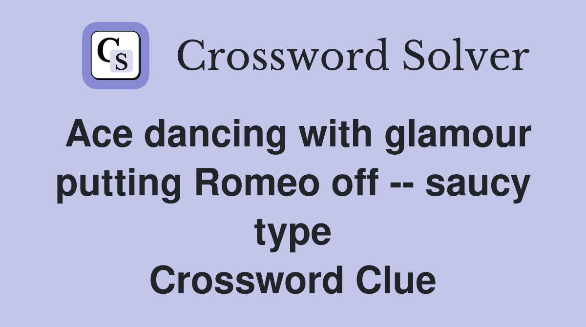 Ace dancing with glamour putting Romeo off -- saucy type Crossword Clue