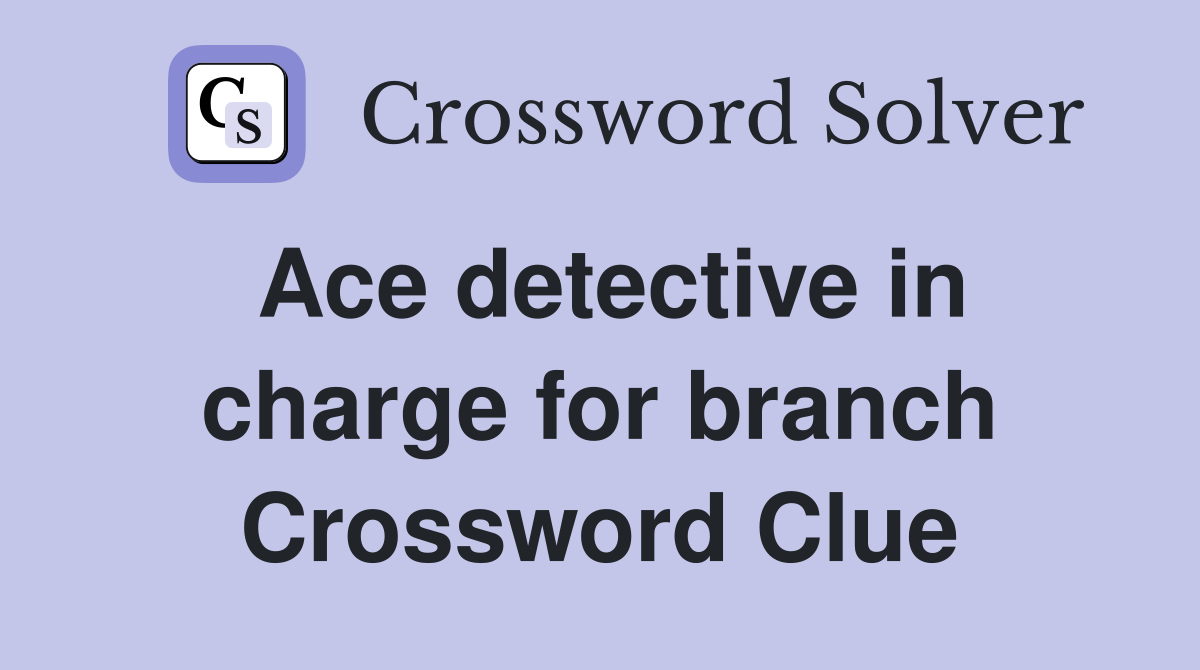 Ace detective in charge for branch Crossword Clue