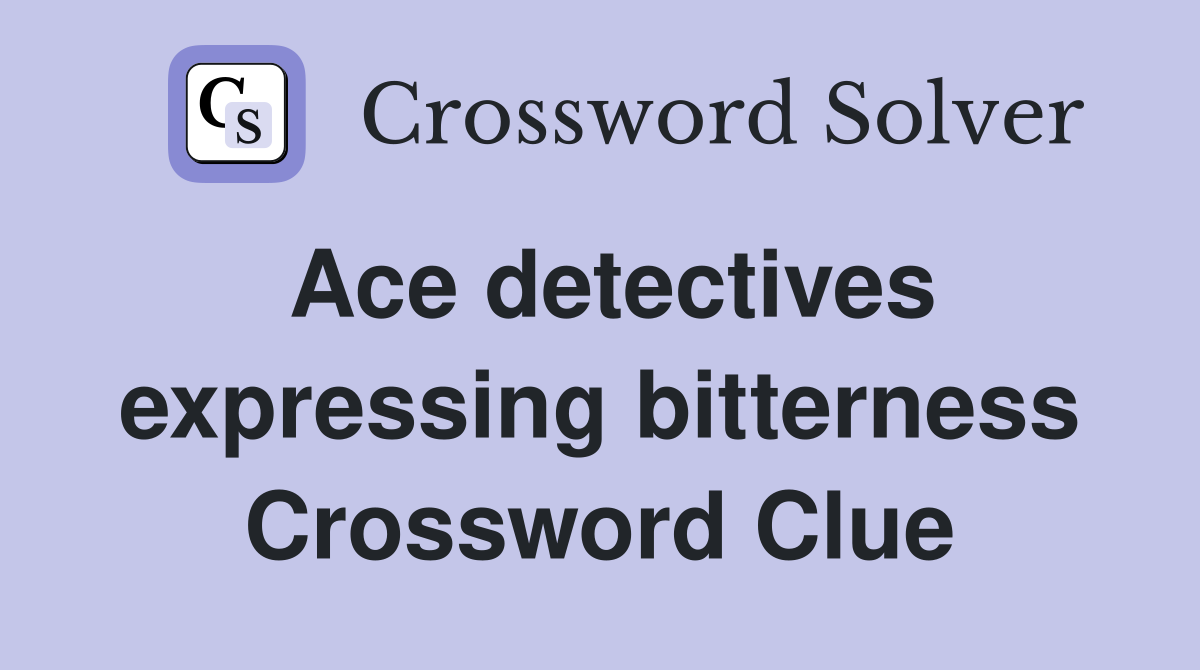 Ace detectives expressing bitterness Crossword Clue