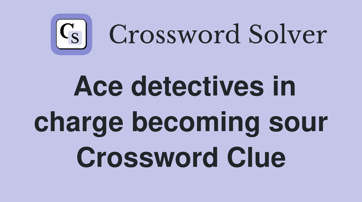 Ace detectives in charge becoming sour Crossword Clue