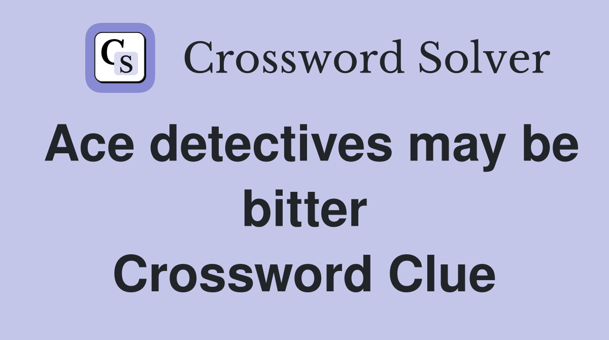 Ace detectives may be bitter Crossword Clue