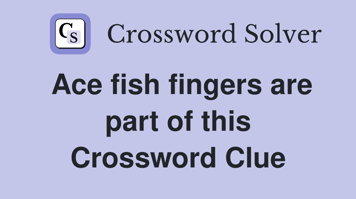 Ace fish fingers are part of this Crossword Clue