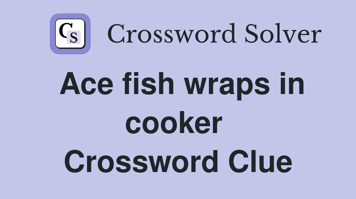 Ace fish wraps in cooker  Crossword Clue