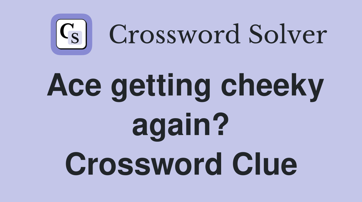 Ace getting cheeky again? Crossword Clue