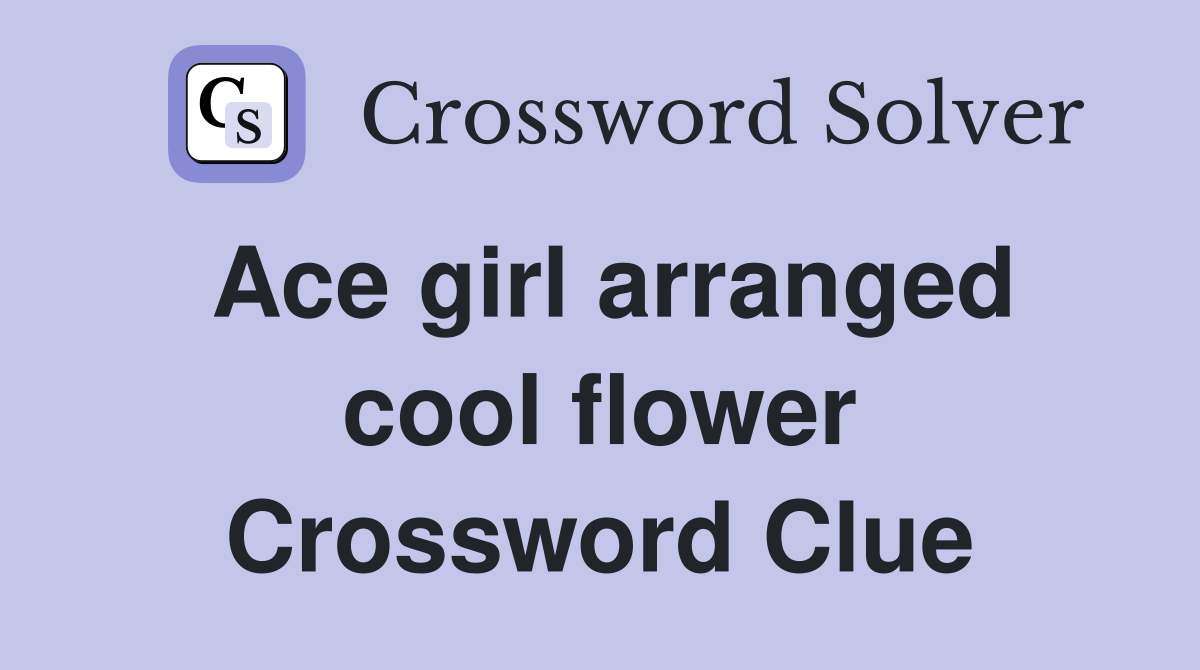 Ace girl arranged cool flower Crossword Clue