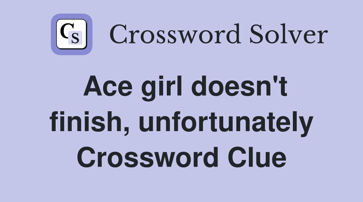 Ace girl doesn't finish, unfortunately Crossword Clue