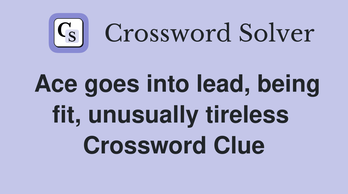 Ace goes into lead, being fit, unusually tireless  Crossword Clue