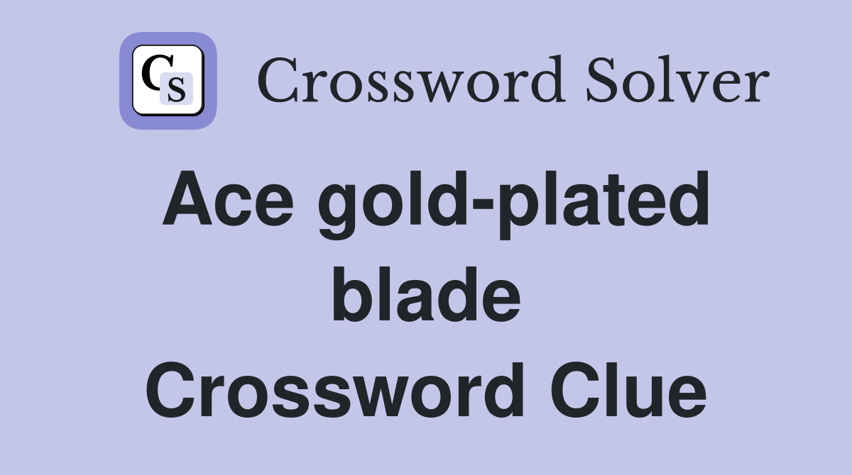 Ace gold-plated blade Crossword Clue