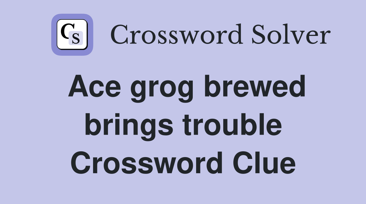 Ace grog brewed brings trouble Crossword Clue
