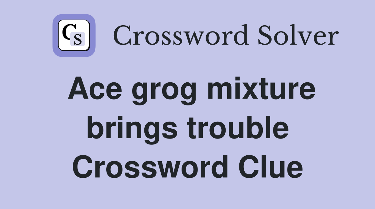 Ace grog mixture brings trouble Crossword Clue