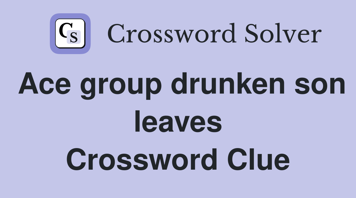 Ace group drunken son leaves Crossword Clue