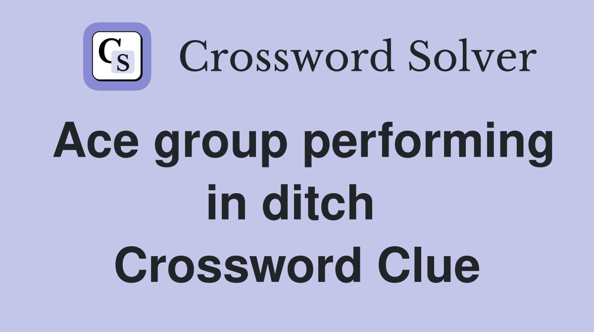 Ace group performing in ditch  Crossword Clue