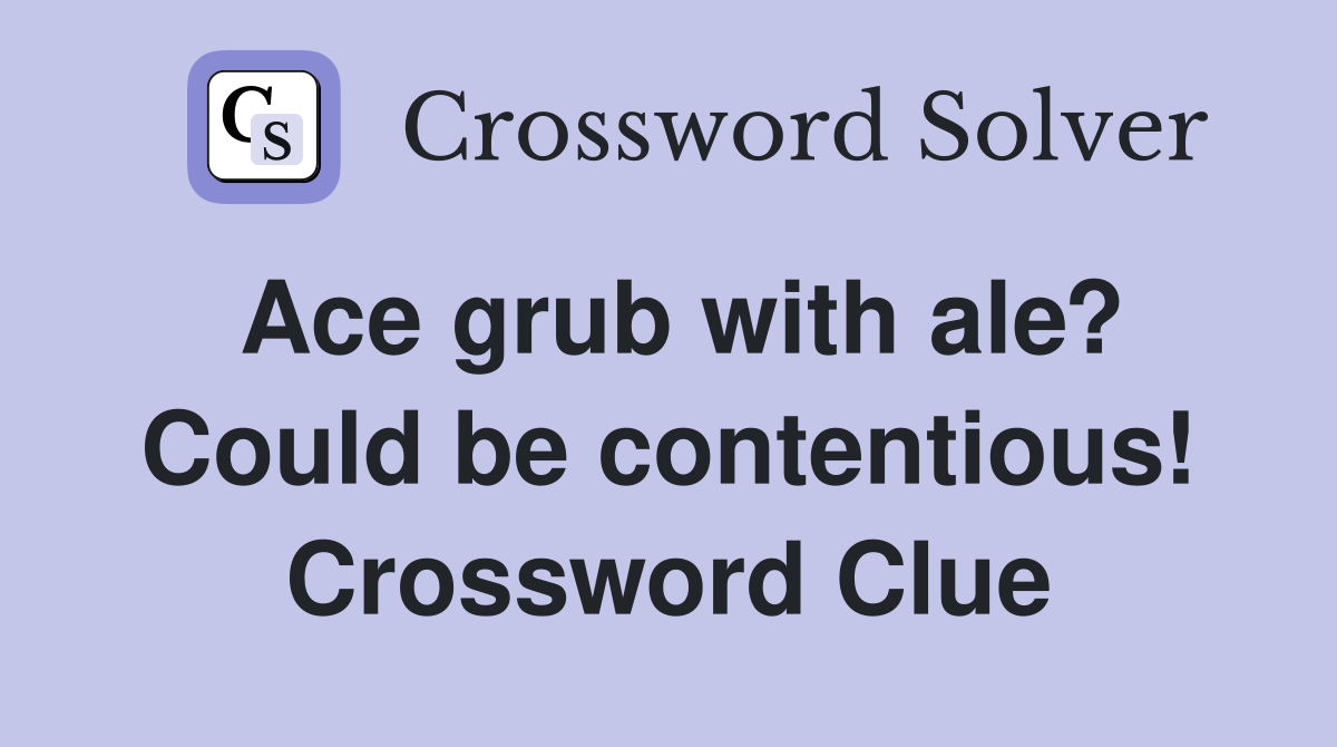 Ace grub with ale? Could be contentious! Crossword Clue