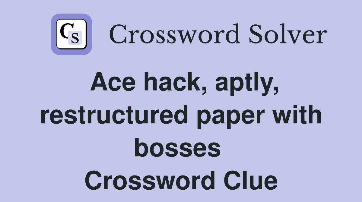 Ace hack, aptly, restructured paper with bosses  Crossword Clue