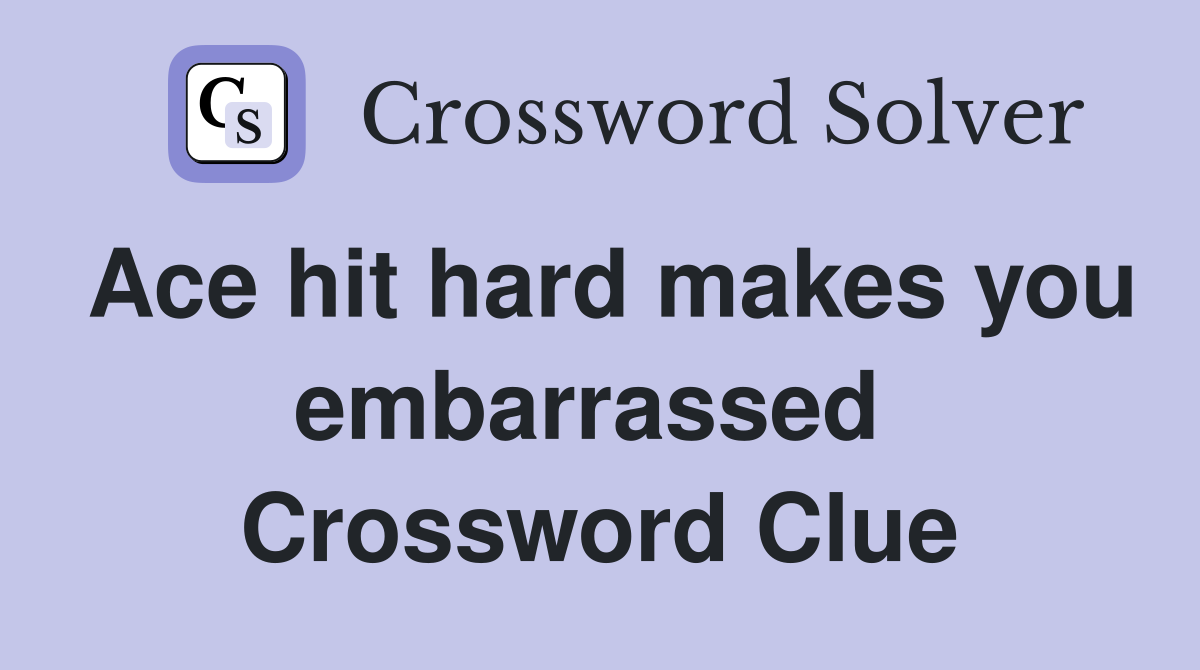 Ace hit hard makes you embarrassed  Crossword Clue
