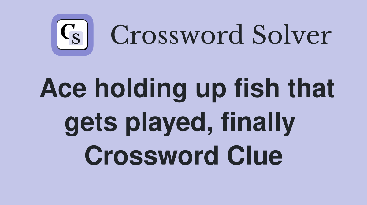 Ace holding up fish that gets played, finally  Crossword Clue