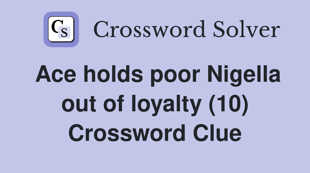 Ace holds poor Nigella out of loyalty (10) Crossword Clue