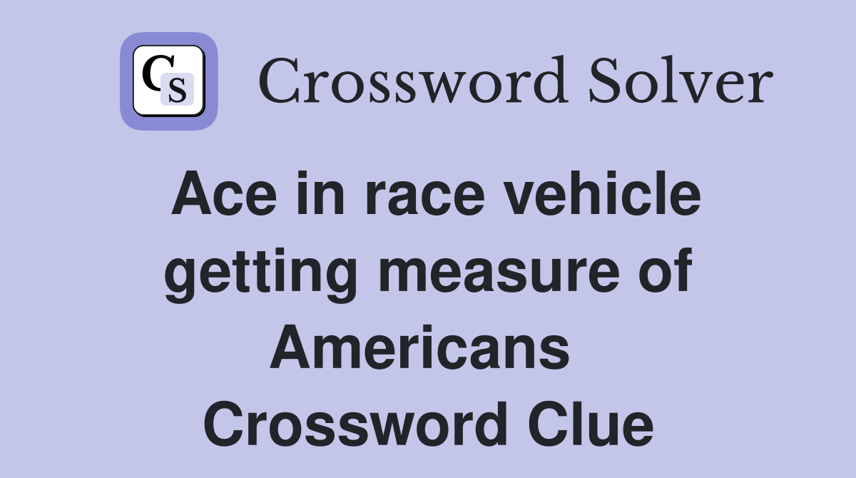 Ace in race vehicle getting measure of Americans  Crossword Clue