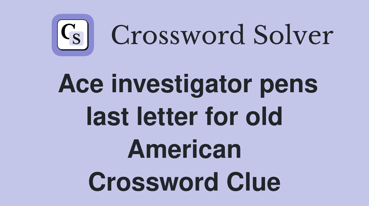 Ace investigator pens last letter for old American Crossword Clue