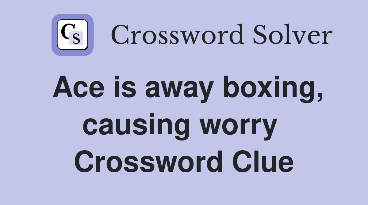 Ace is away boxing, causing worry  Crossword Clue